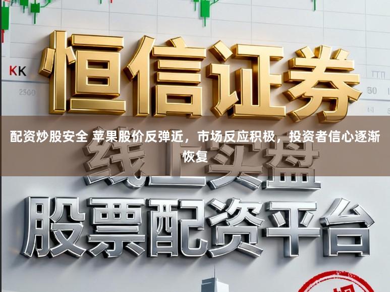 配资炒股安全 苹果股价反弹近，市场反应积极，投资者信心逐渐恢复