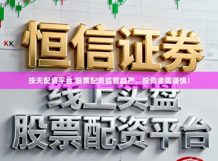 按天配资平台 股票配资监管趋严，投资者需谨慎！